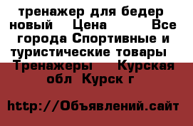 тренажер для бедер. новый  › Цена ­ 400 - Все города Спортивные и туристические товары » Тренажеры   . Курская обл.,Курск г.